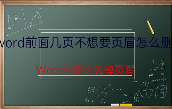 word前面几页不想要页眉怎么删掉 Word中怎么去掉页眉 页脚？